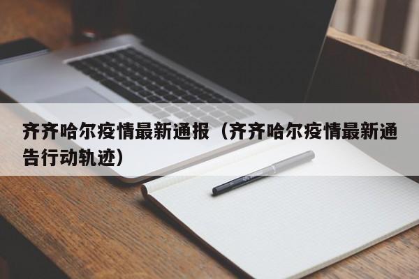 齐齐哈尔疫情最新通报(齐齐哈尔疫情最新通告行动轨迹)