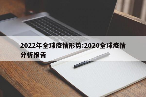 2022年全球疫情形势:2020全球疫情分析报告