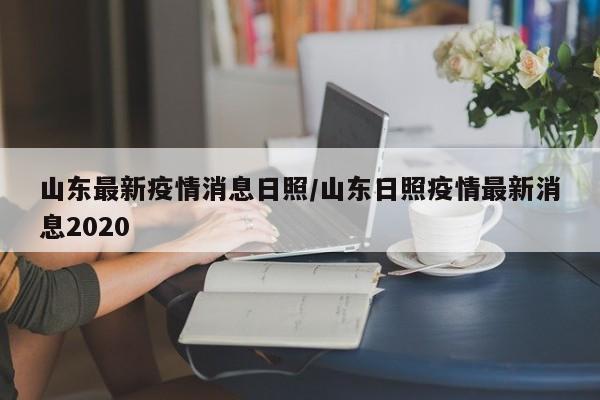 山东最新疫情消息日照/山东日照疫情最新消息2020