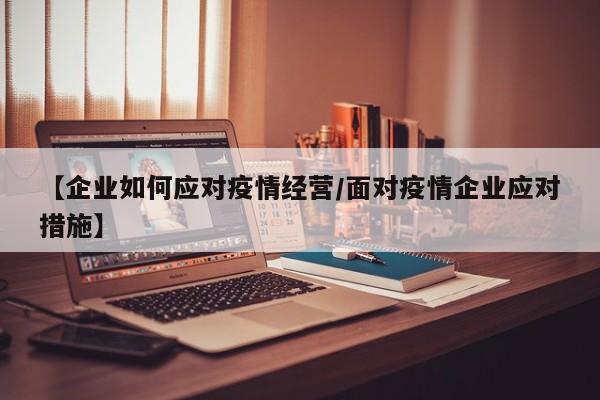 【企业如何应对疫情经营/面对疫情企业应对措施】