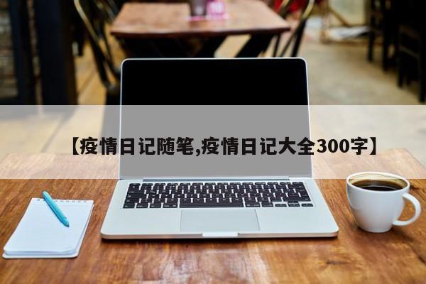 【疫情日记随笔,疫情日记大全300字】