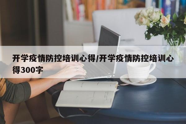 开学疫情防控培训心得/开学疫情防控培训心得300字