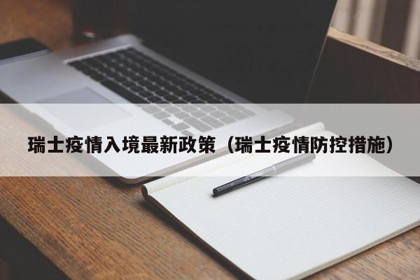 瑞士疫情入境最新政策(瑞士疫情防控措施)