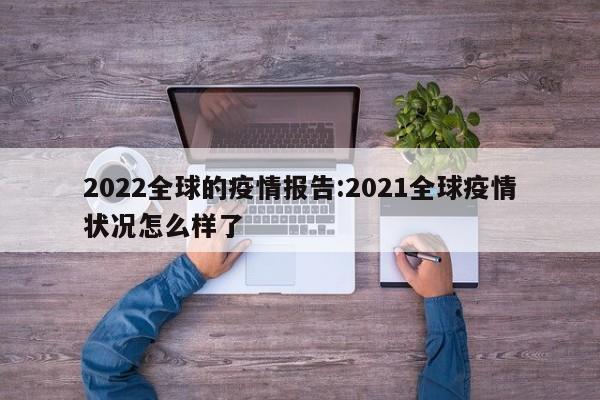 2022全球的疫情报告:2021全球疫情状况怎么样了