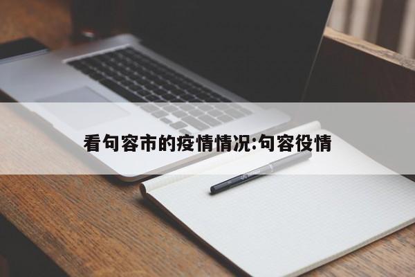 看句容市的疫情情况:句容役情