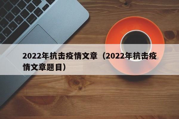 2022年抗击疫情文章(2022年抗击疫情文章题目)