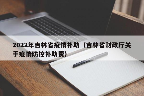 2022年吉林省疫情补助(吉林省财政厅关于疫情防控补助费)