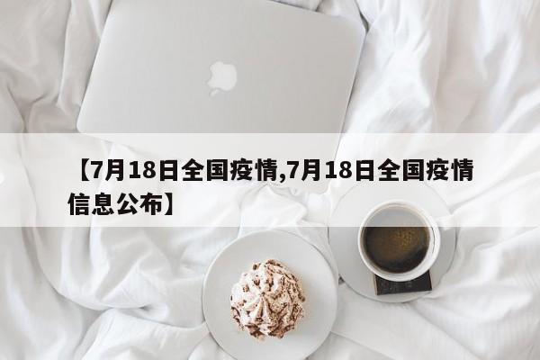【7月18日全国疫情,7月18日全国疫情信息公布】