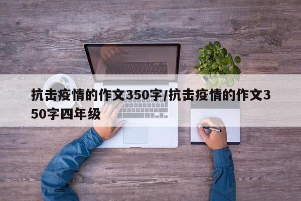 抗击疫情的作文350字/抗击疫情的作文350字四年级