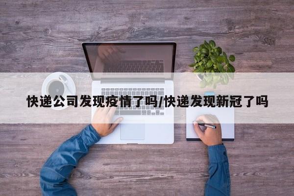 快递公司发现疫情了吗/快递发现新冠了吗