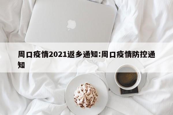 周口疫情2021返乡通知:周口疫情防控通知