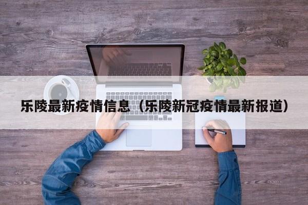 乐陵最新疫情信息(乐陵新冠疫情最新报道)