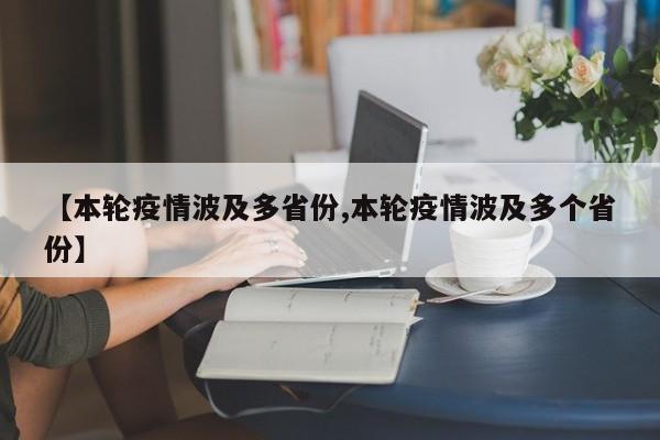 【本轮疫情波及多省份,本轮疫情波及多个省份】