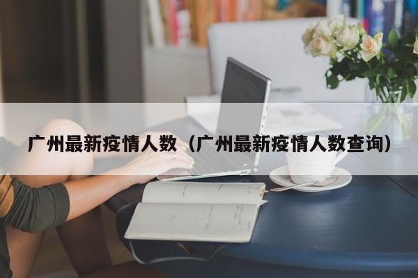 广州最新疫情人数(广州最新疫情人数查询)