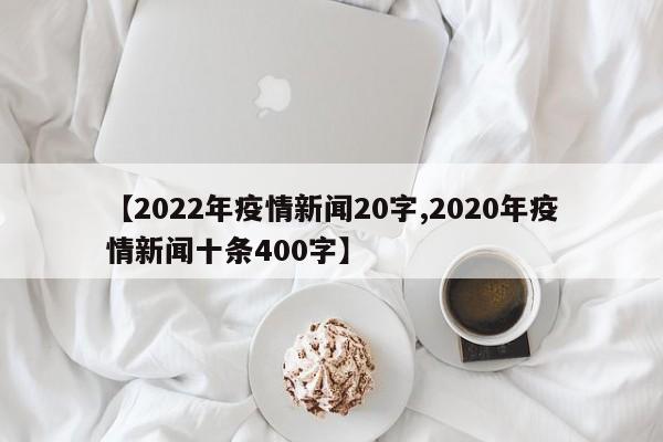 【2022年疫情新闻20字,2020年疫情新闻十条400字】