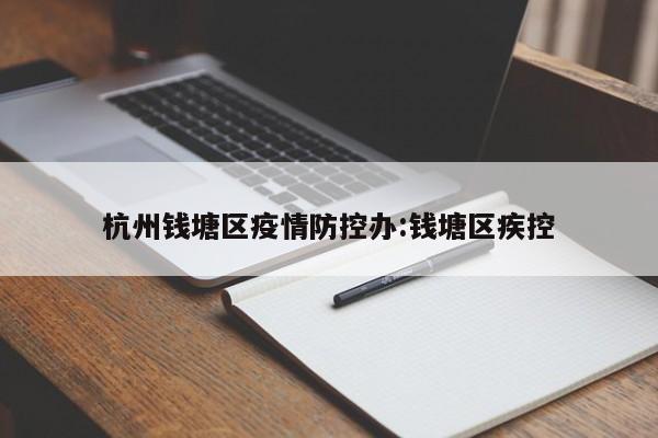 杭州钱塘区疫情防控办:钱塘区疾控