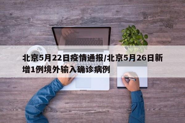 北京5月22日疫情通报/北京5月26日新增1例境外输入确诊病例