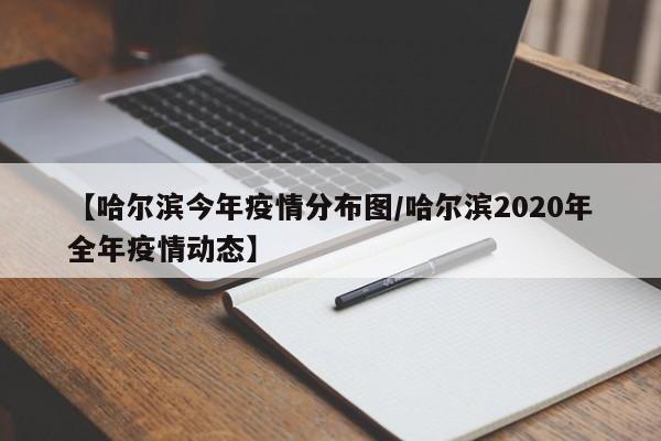 【哈尔滨今年疫情分布图/哈尔滨2020年全年疫情动态】