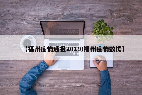 【福州疫情通报2019/福州疫情数据】