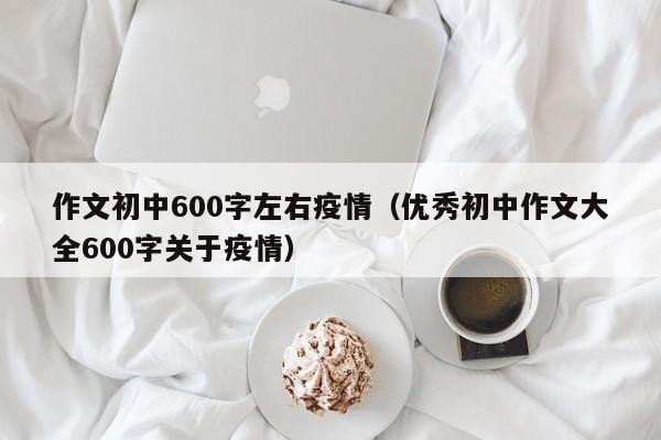 作文初中600字左右疫情(优秀初中作文大全600字关于疫情)