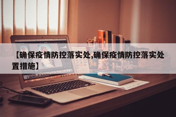 【确保疫情防控落实处,确保疫情防控落实处置措施】
