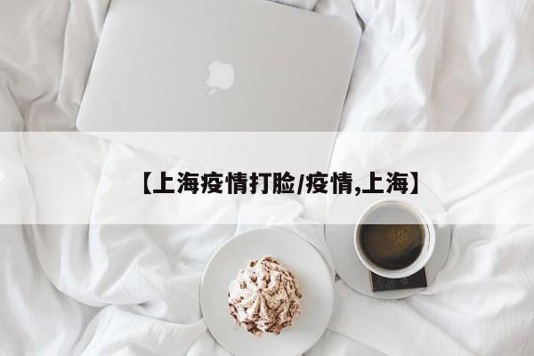 【上海疫情打脸/疫情,上海】