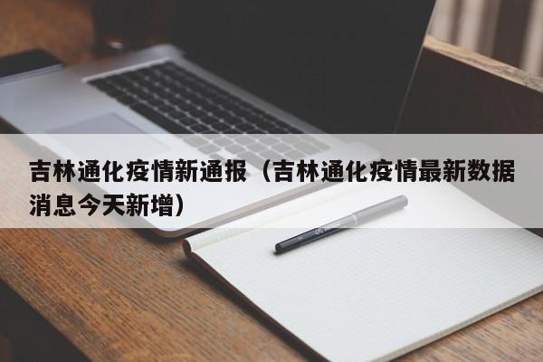吉林通化疫情新通报(吉林通化疫情最新数据消息今天新增)