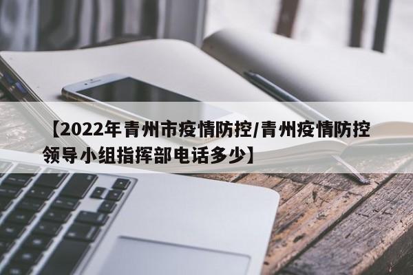 【2022年青州市疫情防控/青州疫情防控领导小组指挥部电话多少】