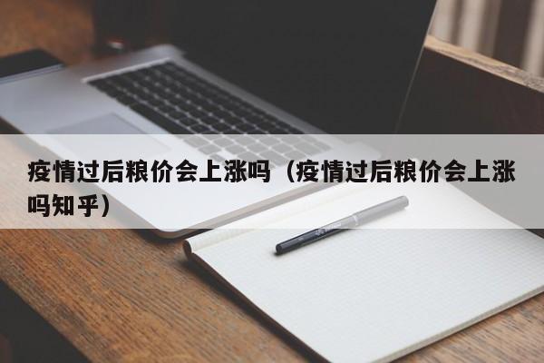 疫情过后粮价会上涨吗(疫情过后粮价会上涨吗知乎)