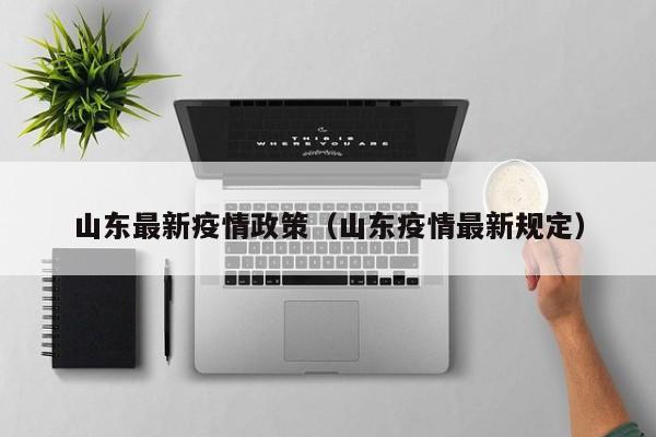 山东最新疫情政策(山东疫情最新规定)