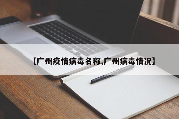 【广州疫情病毒名称,广州病毒情况】