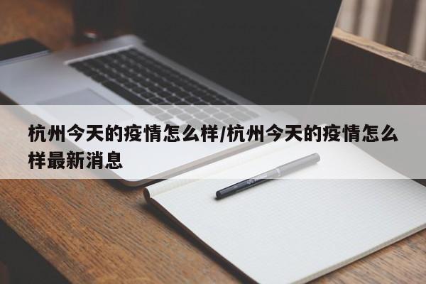 杭州今天的疫情怎么样/杭州今天的疫情怎么样最新消息