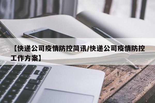 【快递公司疫情防控简讯/快递公司疫情防控工作方案】