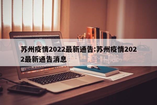 苏州疫情2022最新通告:苏州疫情2022最新通告消息
