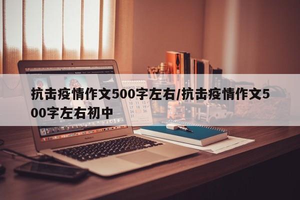 抗击疫情作文500字左右/抗击疫情作文500字左右初中