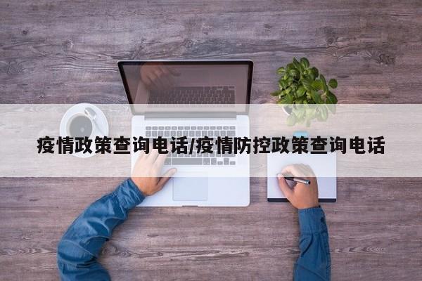 疫情政策查询电话/疫情防控政策查询电话