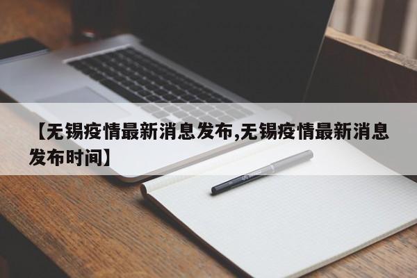 【无锡疫情最新消息发布,无锡疫情最新消息发布时间】