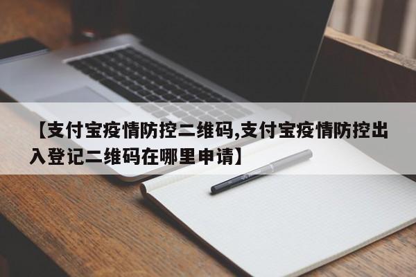 【支付宝疫情防控二维码,支付宝疫情防控出入登记二维码在哪里申请】