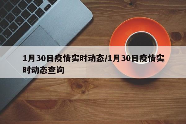 1月30日疫情实时动态/1月30日疫情实时动态查询