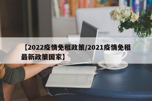 【2022疫情免租政策/2021疫情免租最新政策国家】