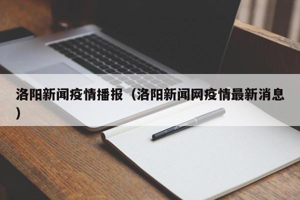 洛阳新闻疫情播报(洛阳新闻网疫情最新消息)