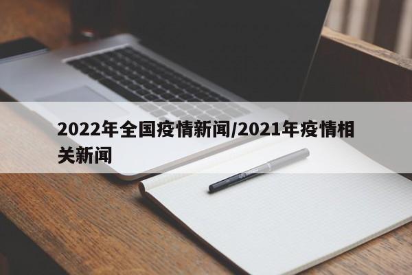 2022年全国疫情新闻/2021年疫情相关新闻