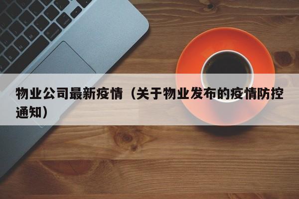 物业公司最新疫情(关于物业发布的疫情防控通知)