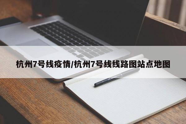 杭州7号线疫情/杭州7号线线路图站点地图