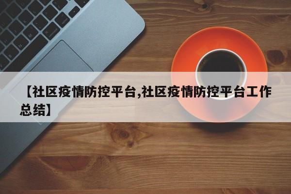 【社区疫情防控平台,社区疫情防控平台工作总结】