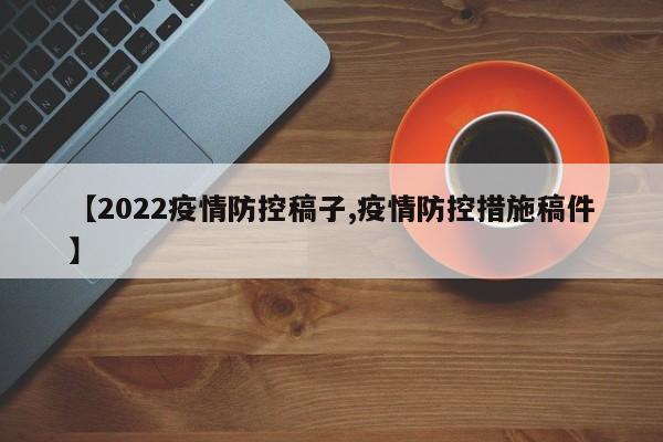 【2022疫情防控稿子,疫情防控措施稿件】
