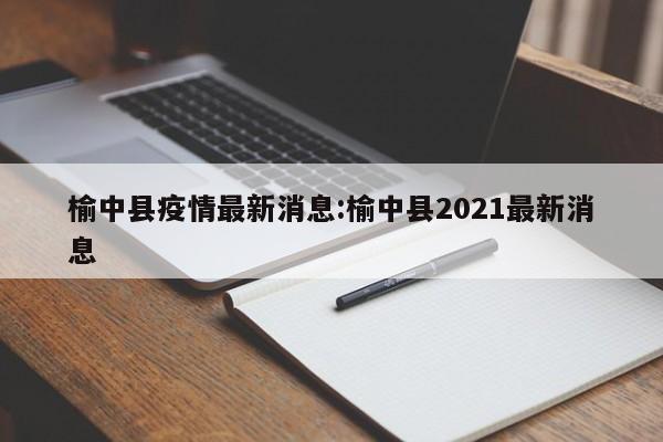 榆中县疫情最新消息:榆中县2021最新消息