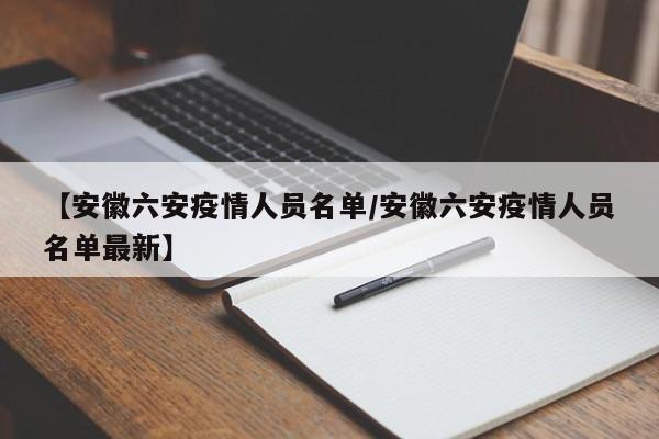 【安徽六安疫情人员名单/安徽六安疫情人员名单最新】
